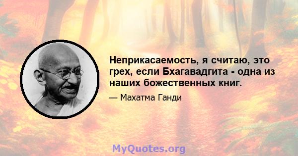 Неприкасаемость, я считаю, это грех, если Бхагавадгита - одна из наших божественных книг.