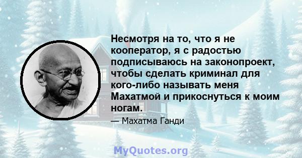 Несмотря на то, что я не кооператор, я с радостью подписываюсь на законопроект, чтобы сделать криминал для кого-либо называть меня Махатмой и прикоснуться к моим ногам.