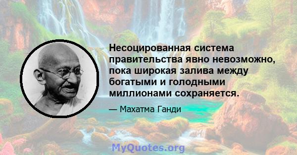 Несоцированная система правительства явно невозможно, пока широкая залива между богатыми и голодными миллионами сохраняется.