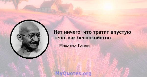 Нет ничего, что тратит впустую тело, как беспокойство.