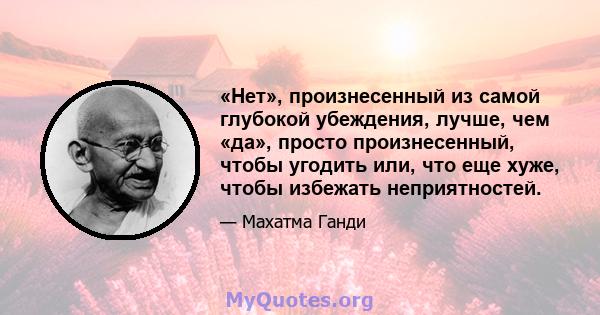 «Нет», произнесенный из самой глубокой убеждения, лучше, чем «да», просто произнесенный, чтобы угодить или, что еще хуже, чтобы избежать неприятностей.