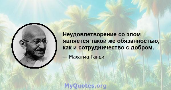 Неудовлетворение со злом является такой же обязанностью, как и сотрудничество с добром.