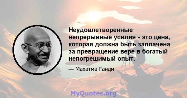 Неудовлетворенные непрерывные усилия - это цена, которая должна быть заплачена за превращение вере в богатый непогрешимый опыт.