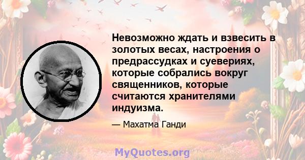 Невозможно ждать и взвесить в золотых весах, настроения о предрассудках и суевериях, которые собрались вокруг священников, которые считаются хранителями индуизма.