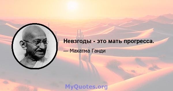 Невзгоды - это мать прогресса.