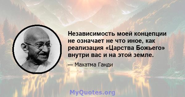 Независимость моей концепции не означает не что иное, как реализация «Царства Божьего» внутри вас и на этой земле.