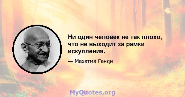 Ни один человек не так плохо, что не выходит за рамки искупления.