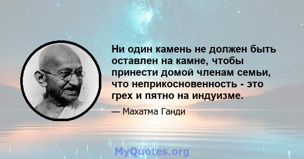 Ни один камень не должен быть оставлен на камне, чтобы принести домой членам семьи, что неприкосновенность - это грех и пятно на индуизме.