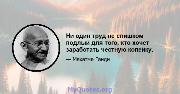 Ни один труд не слишком подлый для того, кто хочет заработать честную копейку.