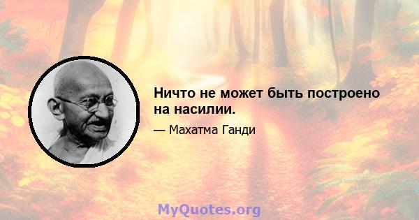 Ничто не может быть построено на насилии.