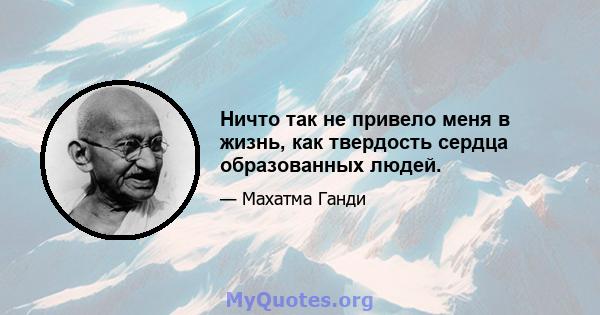 Ничто так не привело меня в жизнь, как твердость сердца образованных людей.