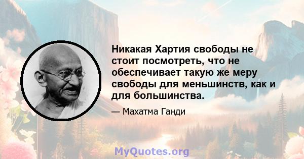 Никакая Хартия свободы не стоит посмотреть, что не обеспечивает такую ​​же меру свободы для меньшинств, как и для большинства.