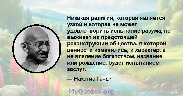 Никакая религия, которая является узкой и которая не может удовлетворить испытание разума, не выживет на предстоящей реконструкции общества, в которой ценности изменились, и характер, а не владение богатством, название