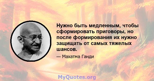 Нужно быть медленным, чтобы сформировать приговоры, но после формирования их нужно защищать от самых тяжелых шансов.