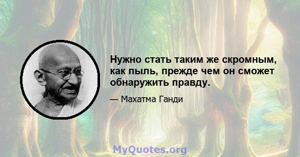 Нужно стать таким же скромным, как пыль, прежде чем он сможет обнаружить правду.