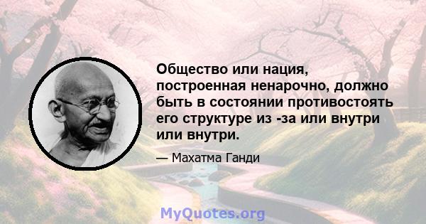 Общество или нация, построенная ненарочно, должно быть в состоянии противостоять его структуре из -за или внутри или внутри.