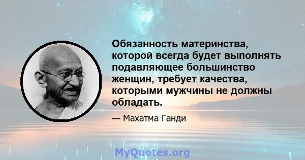 Обязанность материнства, которой всегда будет выполнять подавляющее большинство женщин, требует качества, которыми мужчины не должны обладать.