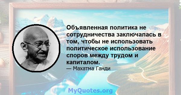 Объявленная политика не сотрудничества заключалась в том, чтобы не использовать политическое использование споров между трудом и капиталом.