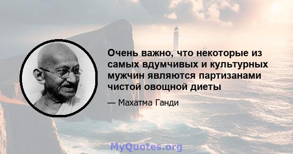 Очень важно, что некоторые из самых вдумчивых и культурных мужчин являются партизанами чистой овощной диеты