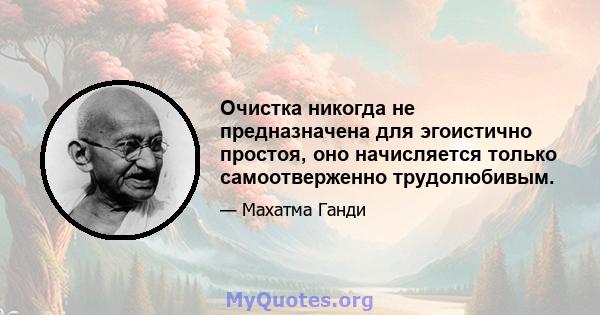 Очистка никогда не предназначена для эгоистично простоя, оно начисляется только самоотверженно трудолюбивым.