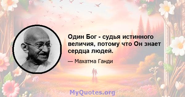 Один Бог - судья истинного величия, потому что Он знает сердца людей.