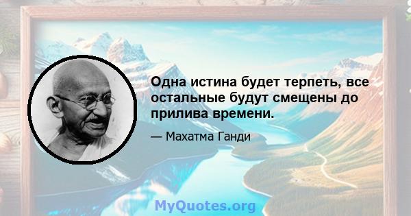 Одна истина будет терпеть, все остальные будут смещены до прилива времени.