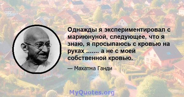 Однажды я экспериментировал с мариюнуной, следующее, что я знаю, я просыпаюсь с кровью на руках ....... а не с моей собственной кровью.