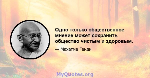 Одно только общественное мнение может сохранить общество чистым и здоровым.