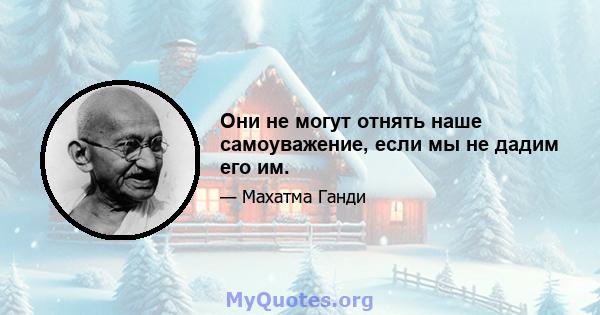 Они не могут отнять наше самоуважение, если мы не дадим его им.