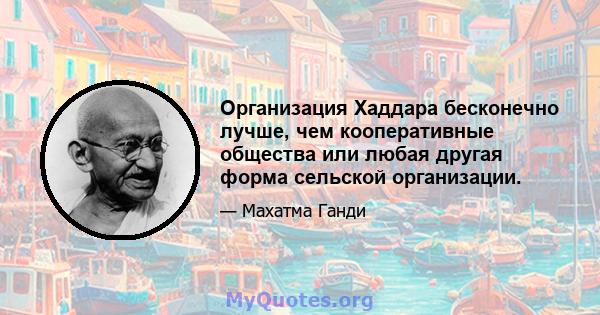 Организация Хаддара бесконечно лучше, чем кооперативные общества или любая другая форма сельской организации.