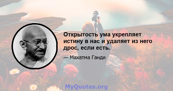 Открытость ума укрепляет истину в нас и удаляет из него дрос, если есть.