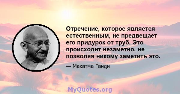 Отречение, которое является естественным, не предвещает его придурок от труб. Это происходит незаметно, не позволяя никому заметить это.