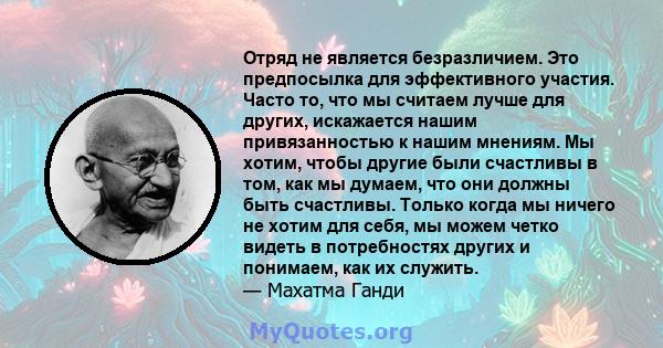 Отряд не является безразличием. Это предпосылка для эффективного участия. Часто то, что мы считаем лучше для других, искажается нашим привязанностью к нашим мнениям. Мы хотим, чтобы другие были счастливы в том, как мы