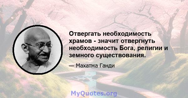 Отвергать необходимость храмов - значит отвергнуть необходимость Бога, религии и земного существования.