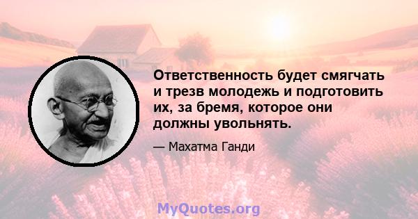 Ответственность будет смягчать и трезв молодежь и подготовить их, за бремя, которое они должны увольнять.