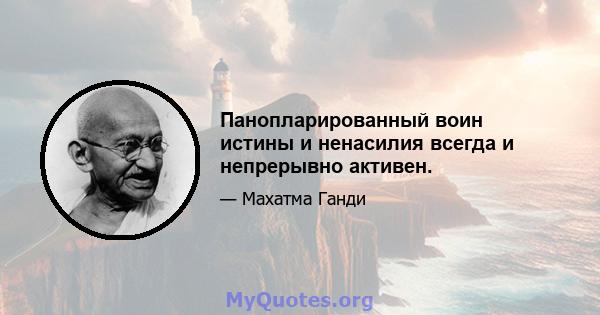 Панопларированный воин истины и ненасилия всегда и непрерывно активен.