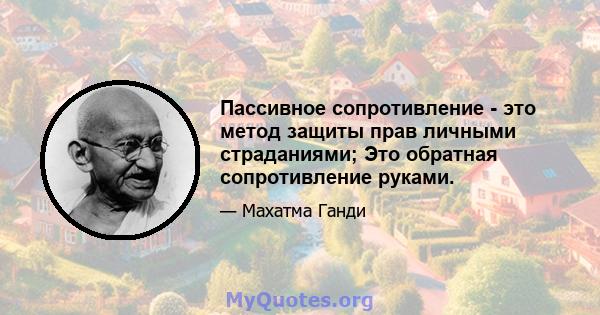 Пассивное сопротивление - это метод защиты прав личными страданиями; Это обратная сопротивление руками.