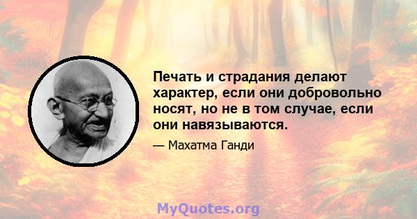 Печать и страдания делают характер, если они добровольно носят, но не в том случае, если они навязываются.