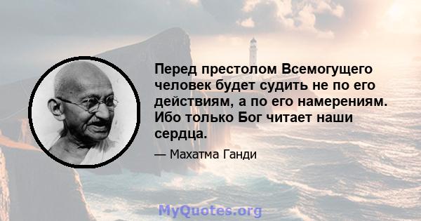 Перед престолом Всемогущего человек будет судить не по его действиям, а по его намерениям. Ибо только Бог читает наши сердца.