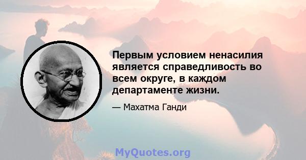 Первым условием ненасилия является справедливость во всем округе, в каждом департаменте жизни.