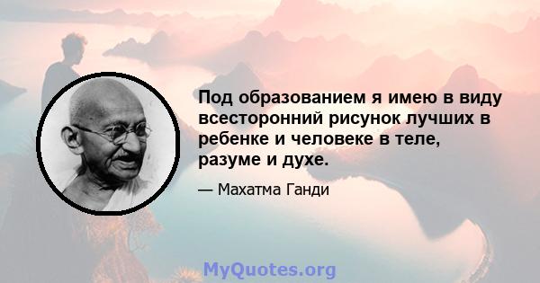 Под образованием я имею в виду всесторонний рисунок лучших в ребенке и человеке в теле, разуме и духе.