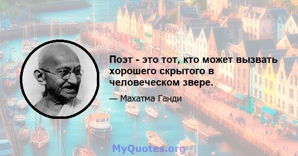 Поэт - это тот, кто может вызвать хорошего скрытого в человеческом звере.