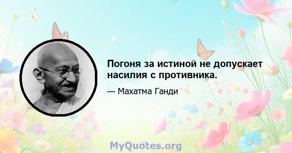 Погоня за истиной не допускает насилия с противника.