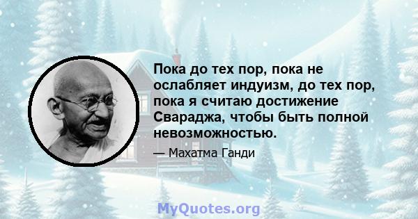 Пока до тех пор, пока не ослабляет индуизм, до тех пор, пока я считаю достижение Свараджа, чтобы быть полной невозможностью.