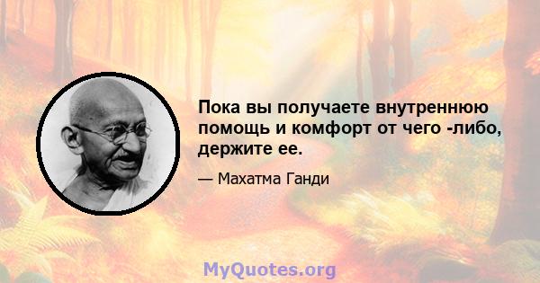 Пока вы получаете внутреннюю помощь и комфорт от чего -либо, держите ее.