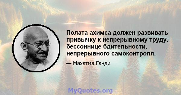 Полата ахимса должен развивать привычку к непрерывному труду, бессоннице бдительности, непрерывного самоконтроля.