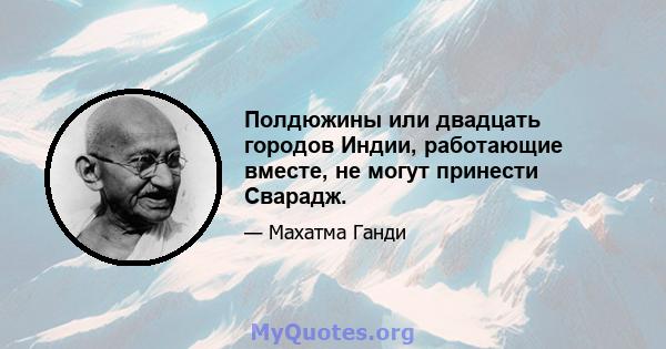 Полдюжины или двадцать городов Индии, работающие вместе, не могут принести Сварадж.