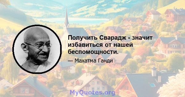 Получить Сварадж - значит избавиться от нашей беспомощности.