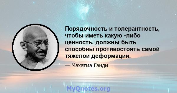 Порядочность и толерантность, чтобы иметь какую -либо ценность, должны быть способны противостоять самой тяжелой деформации.