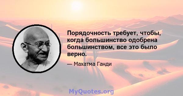 Порядочность требует, чтобы, когда большинство одобрена большинством, все это было верно.